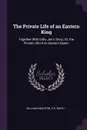 The Private Life of an Eastern King. Together With Elihu Jan's Story; Or, the Private Life of an Eastern Queen - William Knighton, S B. Smith