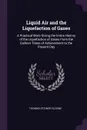 Liquid Air and the Liquefaction of Gases. A Practical Work Giving the Entire History of the Liquefaction of Gases From the Earliest Times of Achievement to the Present Day - Thomas O'Conor Sloane