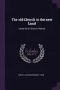 The old Church in the new Land. Lectures on Church History - Charles Ernest Smith