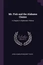 Mr. Fish and the Alabama Claims. A Chapter in Diplomatic History - John Chandler Bancroft Davis