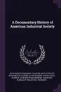 A Documentary History of American Industrial Society - John Rogers Commons, Eugene Allen Gilmore