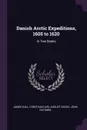 Danish Arctic Expeditions, 1605 to 1620. In Two Books - James Hall, Christian Carl August Gosch, John Gatonbe