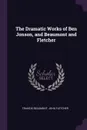 The Dramatic Works of Ben Jonson, and Beaumont and Fletcher - Francis Beaumont, John Fletcher