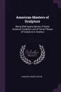 American Masters of Sculpture. Being Brief Appreciations of Some American Sculptors and of Some Phases of Sculpture in America - Charles Henry Caffin