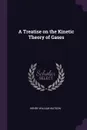 A Treatise on the Kinetic Theory of Gases - Henry William Watson