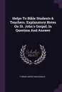 Helps To Bible Students & Teachers. Explanatory Notes On St. John's Gospel, In Question And Answer - Thomas Mosse MacDonald