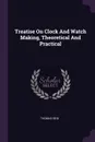 Treatise On Clock And Watch Making, Theoretical And Practical - Thomas Reid
