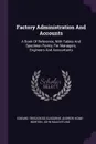 Factory Administration And Accounts. A Book Of Reference, With Tables And Specimen Forms, For Managers, Engineers And Accountants - Edward Tregaskiss Elbourne, Andrew Home-Morton, John Maughfling