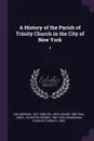 A History of the Parish of Trinity Church in the City of New York. 4 - Morgan Dix, John Adams 1880-1945 Dix, Leicester Crosby Lewis