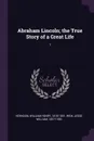 Abraham Lincoln; the True Story of a Great Life. 1 - William Henry Herndon, Jesse William Weik