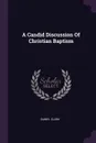 A Candid Discussion Of Christian Baptism - Daniel Clark