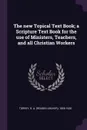 The new Topical Text Book; a Scripture Text Book for the use of Ministers, Teachers, and all Christian Workers - R A. 1856-1928 Torrey