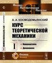 Курс теоретической механики. Кинематика. Динамика / Ч.I. - Космодемьянский А.А.