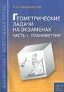 Геометрические задачи на экзаменах. Часть 1. Планиметрия - Шахмейстер Александр Хаймович