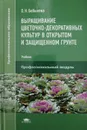 Выращивание цветочно-декоративных культур в открытом и защищенном грунте. Учебник - О. Н. Бобылева