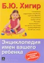 Энциклопедия имен вашего ребенка. Практическое пособие для родителей - Хигир Б.Ю.