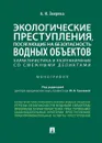 Экологические преступления, посягающие на безопасность водных объектов. Хар-ка и разграничения со смежными деликтами. Монография. - П/р Грачевой Ю.В., Зверева А.И.