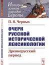 Очерк русской исторической лексикологии: Древнерусский период  - Черных П.Я.
