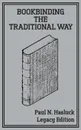 Bookbinding The Traditional Way (Legacy Edition). A Classic Manual Of Methods And Equipment For Book Making, Bindery, And Cover Finishing - Paul N. Hasluck