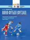 Мини-футбол (футзал). Упражнения по физической и технико-тактической подготовке - Андреев Семен Николаевич