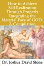 How to Achieve Self-Realization Through Properly Integrating the Material Face of God. A Compilation - Joshua David Stone