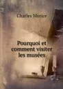 Pourquoi et comment visiter les musees - Charles Morice