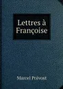Lettres a Francoise - Marcel Prévost