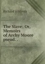 The Slave; Or, Memoirs of Archy Moore pseud. . - Hildreth Richard