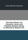 The Slave Power: Its Character, Career and Probable Designs: Being an Attempt to Explain the . - John Elliott Cairnes