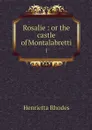 Rosalie : or the castle of Montalabretti. 1 - Henrietta Rhodes