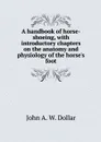 A handbook of horse-shoeing, with introductory chapters on the anatomy and physiology of the horse's foot - John A. W. Dollar