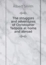 The struggles and adventures of Christopher Tadpole at home and abroad - Albert Smith