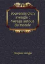 Souvenirs d'un aveugle : voyage autour du monde - Jacques Arago