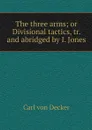 The three arms; or Divisional tactics, tr. and abridged by I. Jones - Carl von Decker