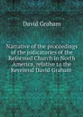 Narrative of the proceedings of the judicatories of the Reformed Church in North America, relative to the Reverend David Graham  - David Graham