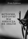 История, которую мы никогда не знали - Игорь Кузнецов