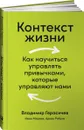 Контекст жизни: Как научиться управлять привычками, которые управляют нами - Герасичев Владимир, Рябуха Арсен, Маурах Ива