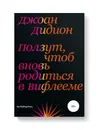 Ползут, чтоб вновь родиться в Вифлееме - Джоан Дидион
