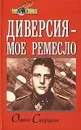Диверсия - мое ремесло - Отто Скорцени