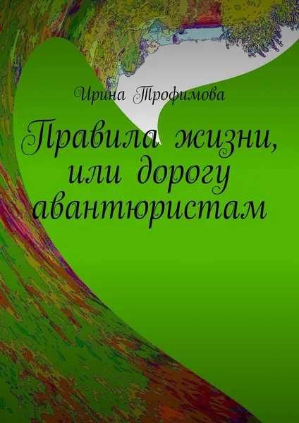 Обложка книги Правила жизни, или Дорогу авантюристам, Ирина Трофимова