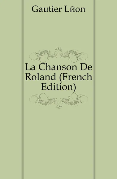 Обложка книги La Chanson De Roland (French Edition), Gautier Léon