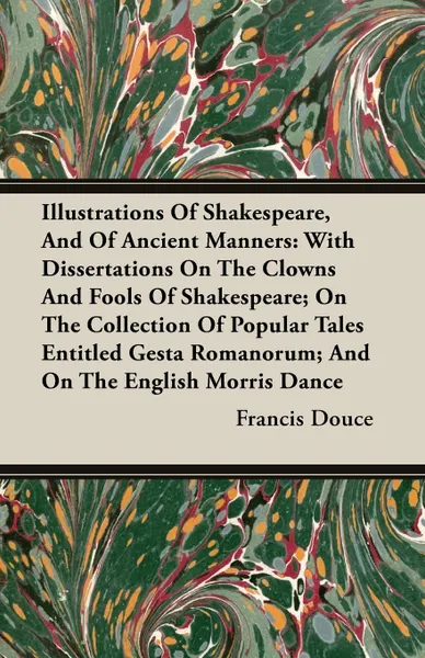 Обложка книги Illustrations of Shakespeare, and of Ancient Manners. With Dissertations on the Clowns and Fools of Shakespeare; On the Collection of Popular Tales En, Francis Douce