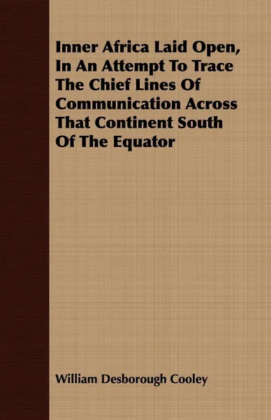 Обложка книги Inner Africa Laid Open, In An Attempt To Trace The Chief Lines Of Communication Across That Continent South Of The Equator, William Desborough Cooley