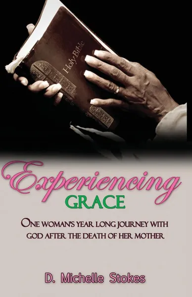 Обложка книги Experiencing Grace. One Woman's Year Long Journey with God After the Death of Her Mother, D. Michelle Stokes