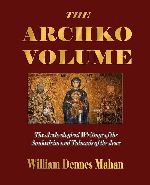 Обложка книги The Archko Volume Or, the Archeological Writings of the Sanhedrim and Talmuds of the Jews, William Dennes Mahan, Dr McIntosh, Dr Twyman