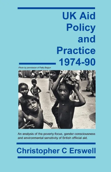 Обложка книги UK Aid Policy and Practice 1974-90. An Analysis of the Poverty-Focus, Gender-Consciousness and Environmental Sensitivity of British Official Aid, Christopher Charles Erswell