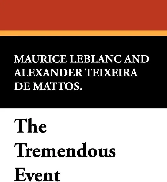 Обложка книги The Tremendous Event, Maurice Leblanc, Alexander Teixeira de Mattos.