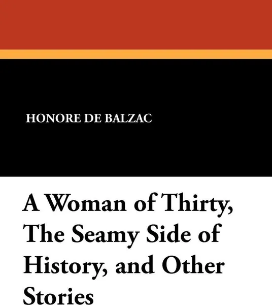 Обложка книги A Woman of Thirty, the Seamy Side of History, and Other Stories, Honore De Balzac, Ellen Marriage, Clara Bell