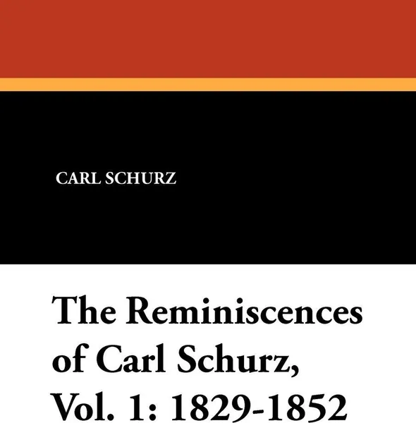 Обложка книги The Reminiscences of Carl Schurz, Vol. 1. 1829-1852, Carl Schurz