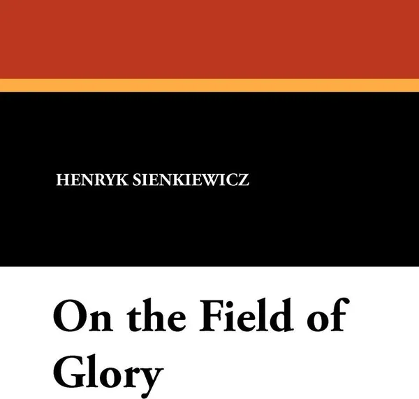 Обложка книги On the Field of Glory, Henryk K. Sienkiewicz, Jeremiah Curtin